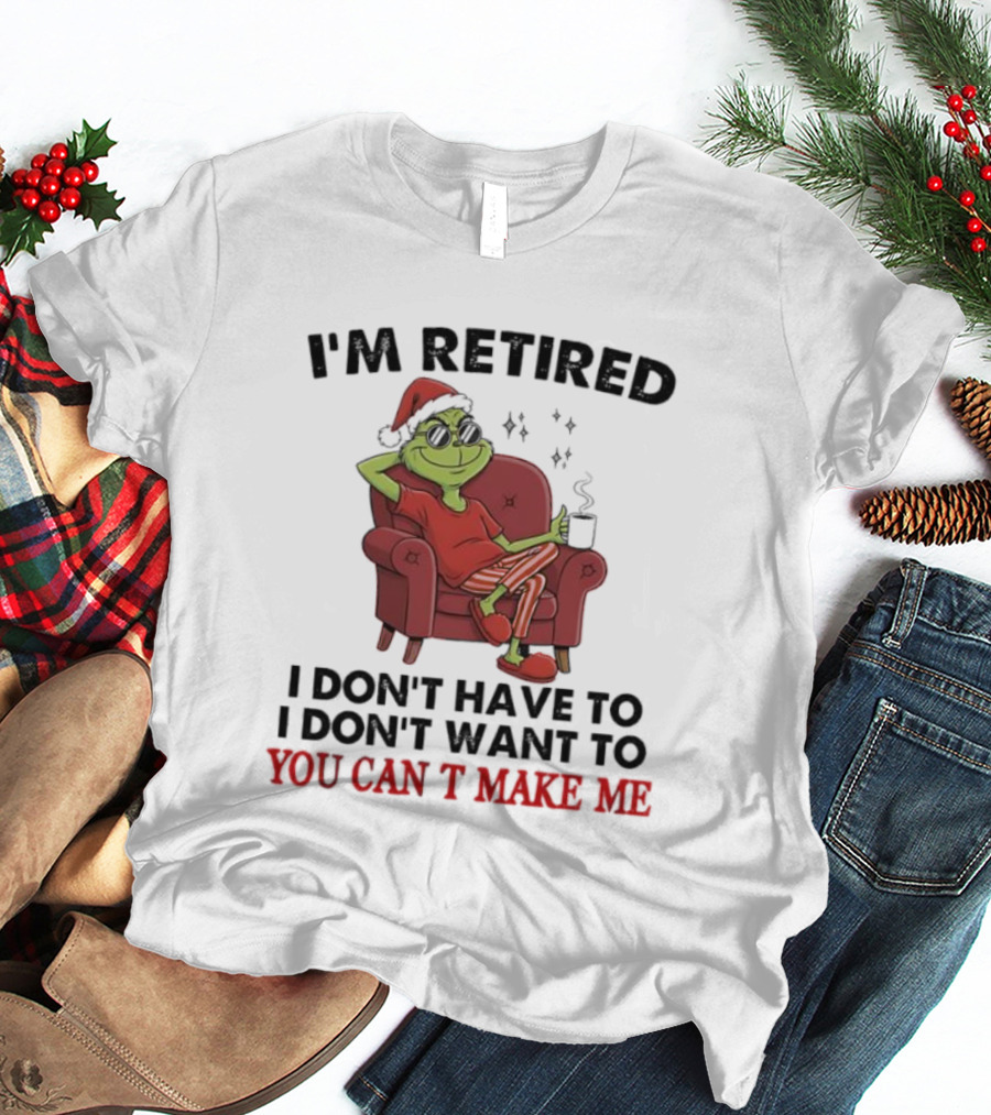 I'm Retired Grinch Santa Suit I Don't Have To I Don't Want To You Can't Make Me T-Shirt
