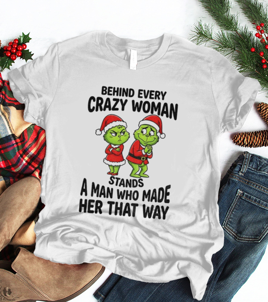 Grinch Santa Claus Behind Every Crazy Woman Stands A Man Who Made Her That Way Christmas T-Shirt
