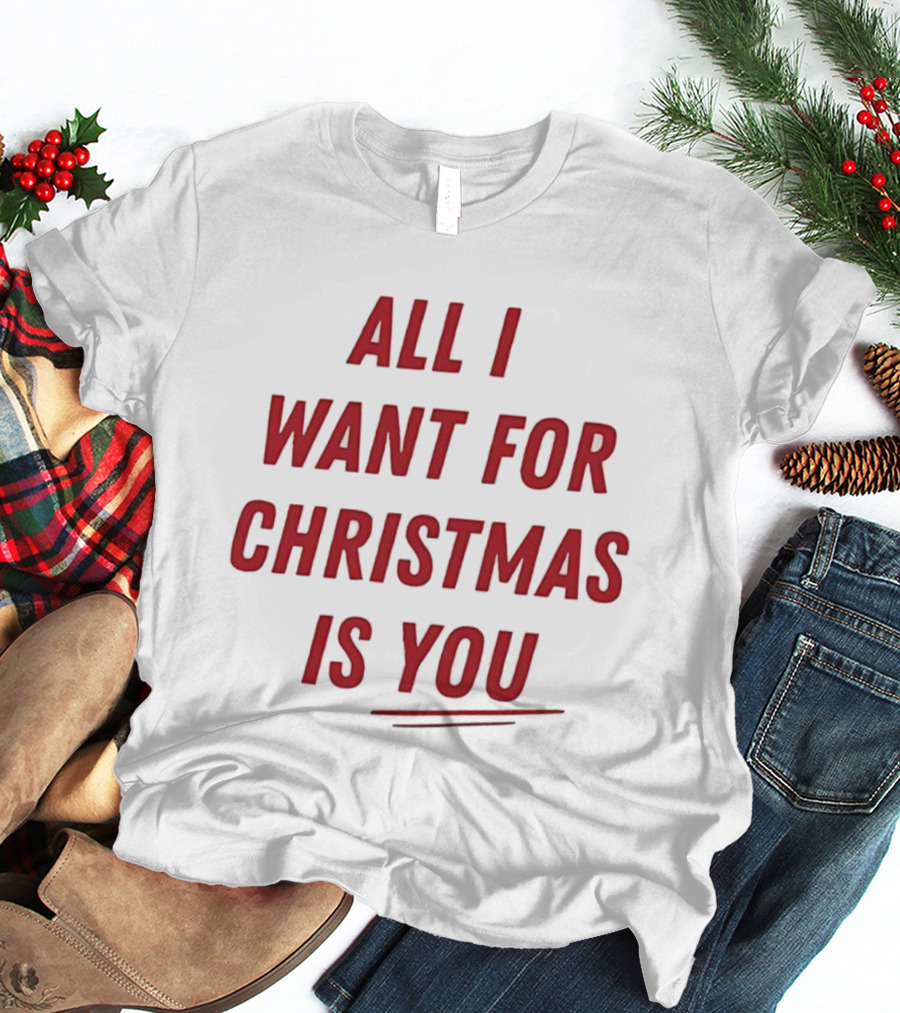 All I Want For Christmas Is You Holiday Message T-Shirt