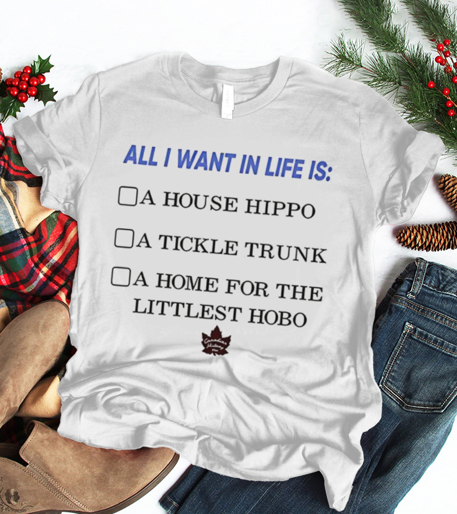 All I Want In Life Is A House Hippo Tickle Trunk Home For The Littlest Hobo Canadian Maple Leaf T-Shirt