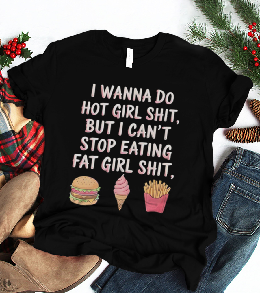 I Wanna Do Hot Girl Shit But I Can’t Stop Eating Hamburger Ice Cream Cone Fries T-Shirt