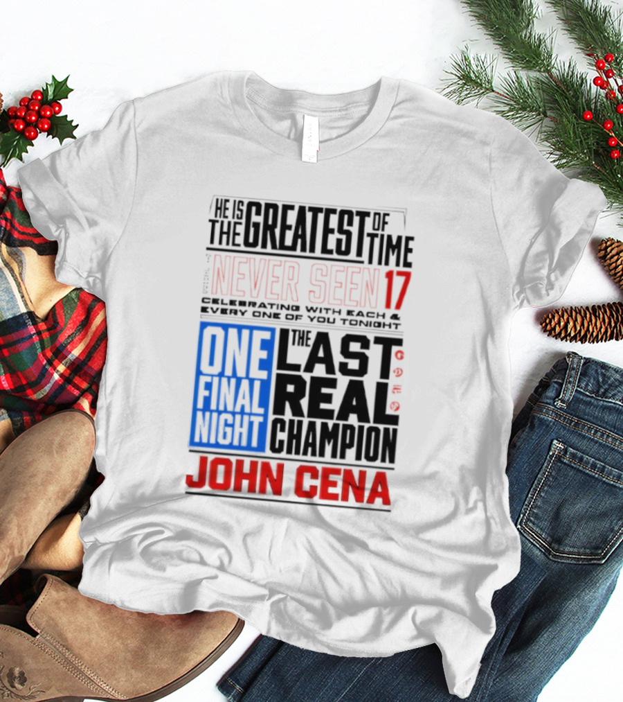 John Cena Never Seen 17 One Final Night The Greatest Of All Time Last Real Champion T-Shirt