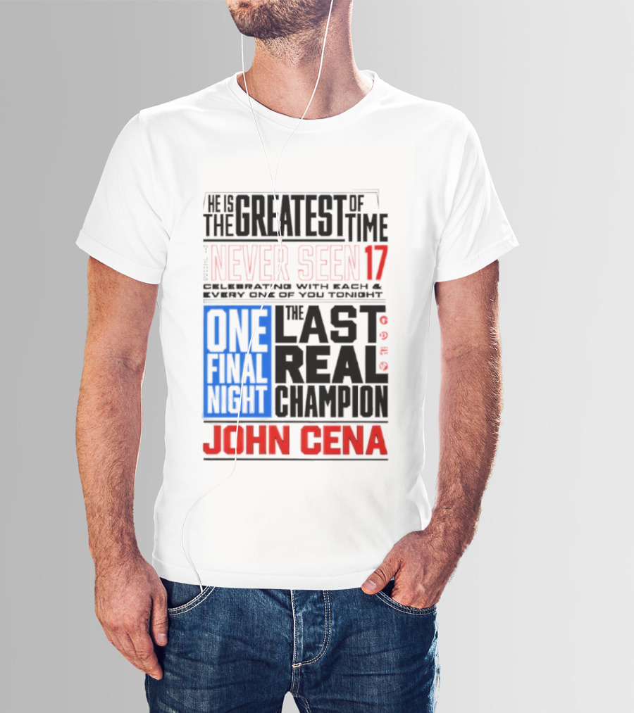 John Cena Never Seen 17 One Final Night The Greatest Of All Time Last Real Champion T-Shirt