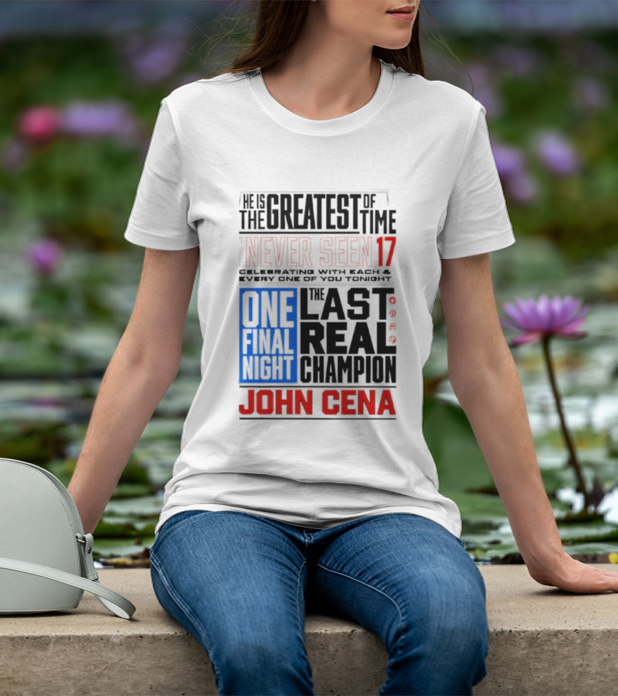 John Cena Never Seen 17 One Final Night The Greatest Of All Time Last Real Champion T-Shirt