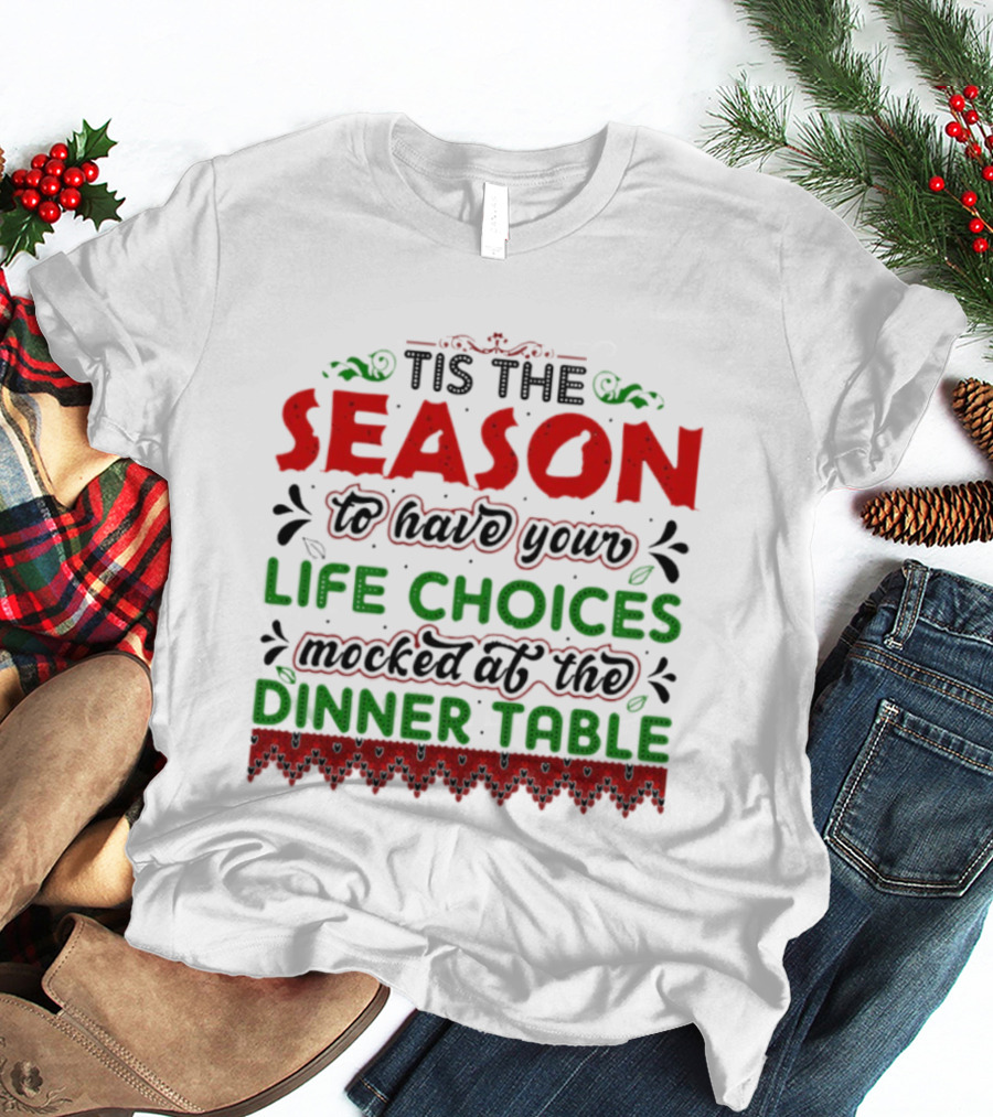 Tis The Season To Have Your Life Choices Mocked At The Dinner Table T-Shirt
