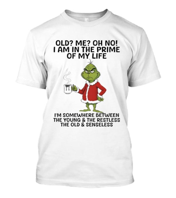 Grinch Old Me Oh No Prime Of My Life Somewhere Between Young Restless Old Senseless T-Shirt