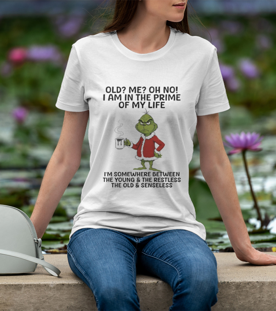 Grinch Old Me Oh No Prime Of My Life Somewhere Between Young Restless Old Senseless T-Shirt