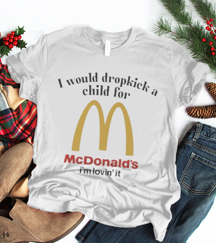 I Would Dropkick A Child For McDonald’s I’m Lovin’ It T-Shirt