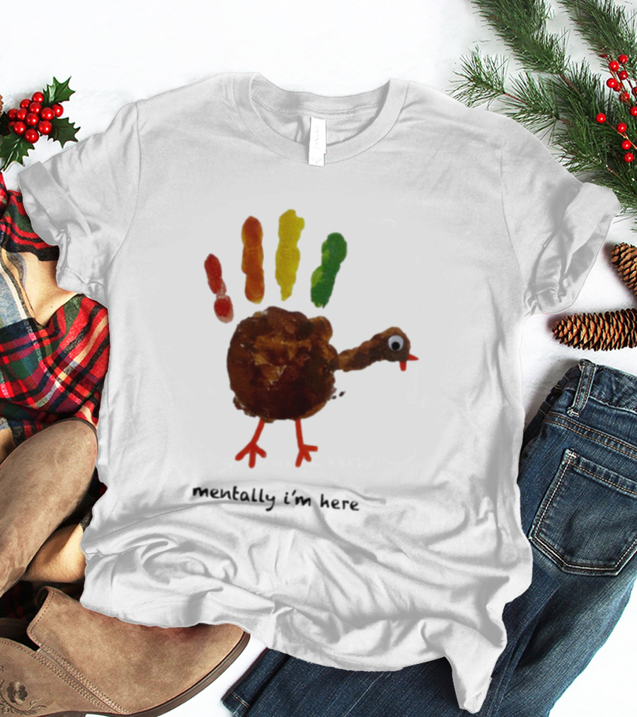 Thanksgiving Turkey Mentally I’m Here Handprint Design T-Shirt