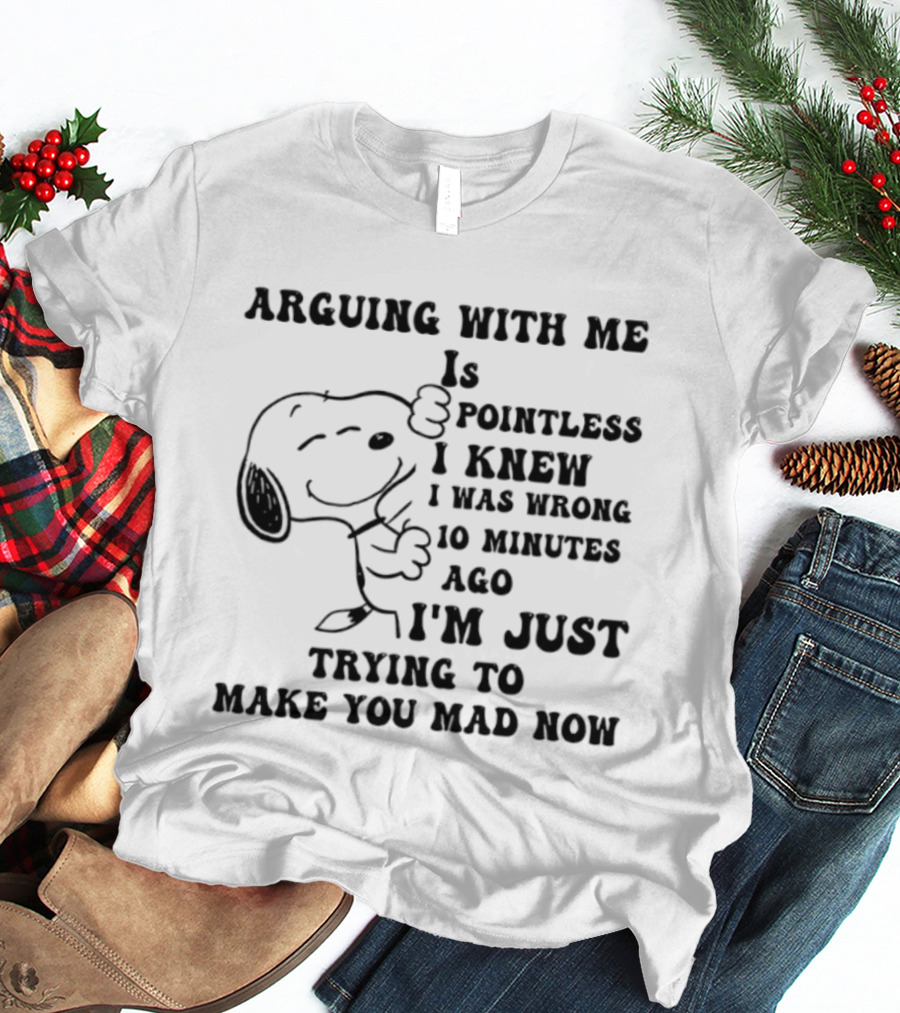 Snoopy Arguing With Me Is Pointless I Knew I Was Wrong 10 Minutes Ago I'm Just Trying To Make You Mad Now T-Shirt