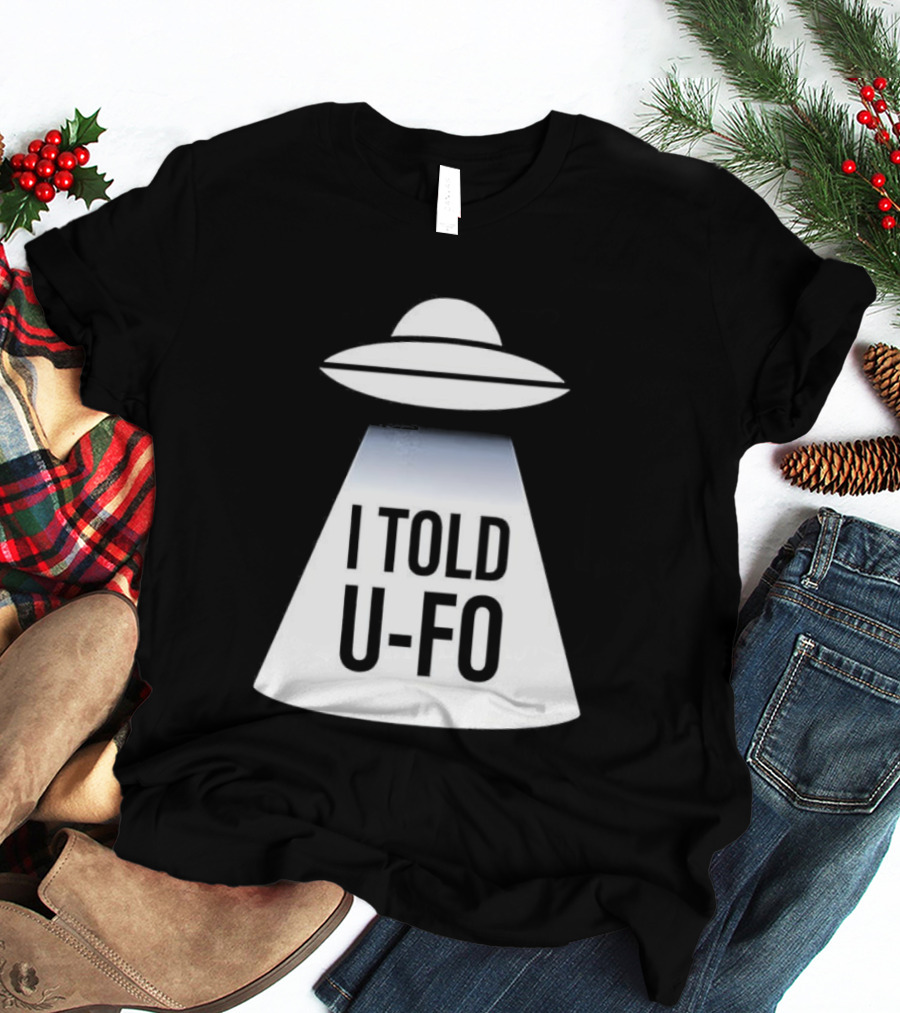 UFO Abduction Humor UFO I Told UFO T-Shirt