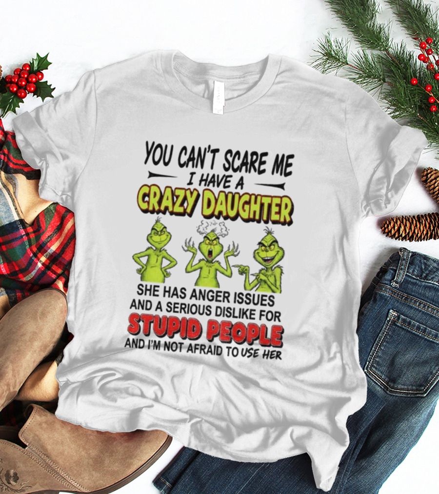 You Can't Scare Me Crazy Daughter Grinch Anger Issues Stupid People T-Shirt