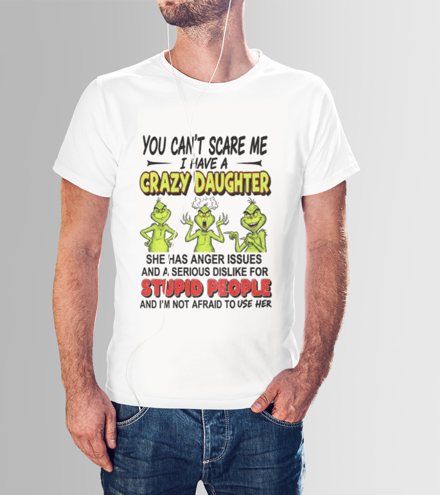 You Can't Scare Me Crazy Daughter Grinch Anger Issues Stupid People T-Shirt