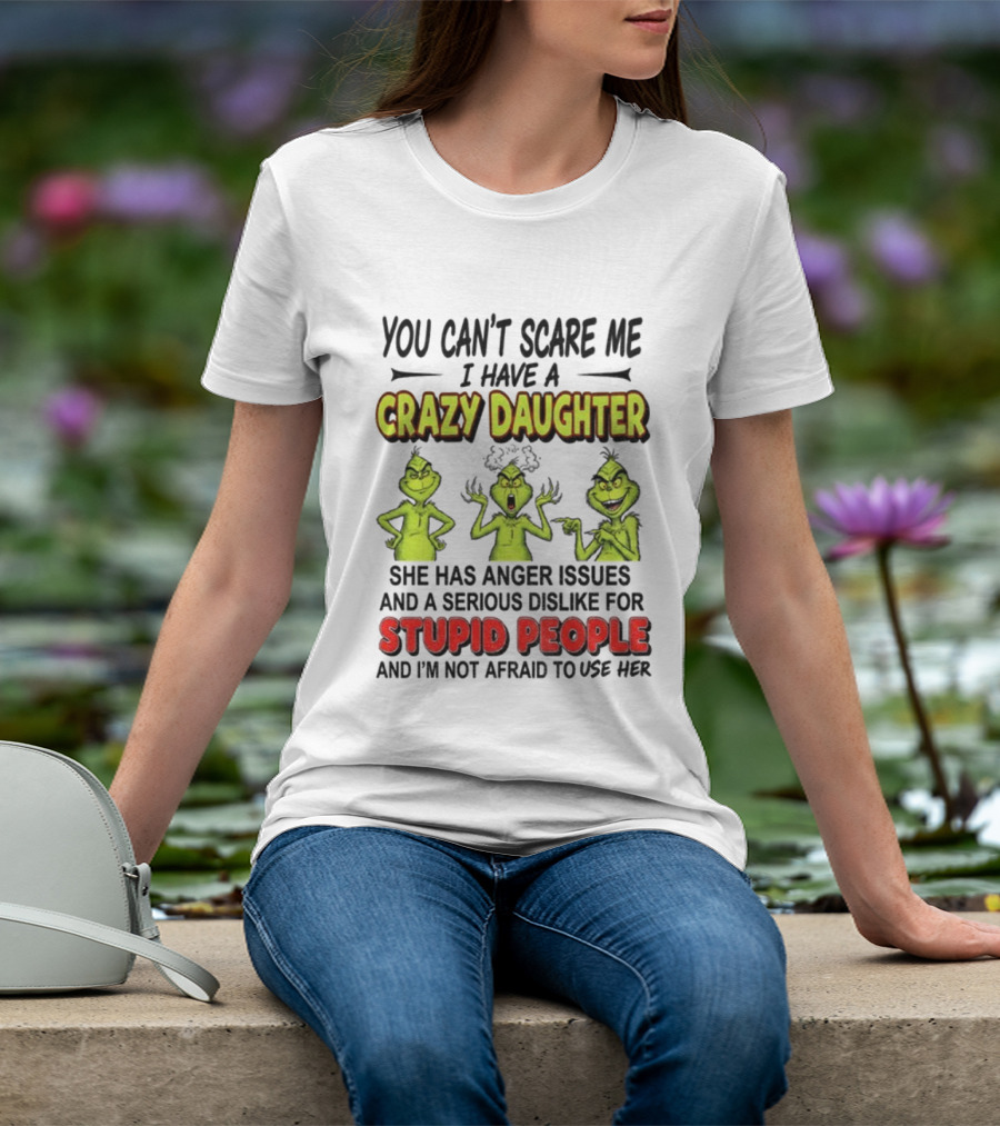 You Can't Scare Me Crazy Daughter Grinch Anger Issues Stupid People T-Shirt