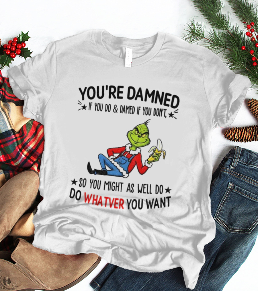 Grinch You're Damned If You Do Damned If You Don't So You Might As Well Do Whatever You Want Christmas T-Shirt