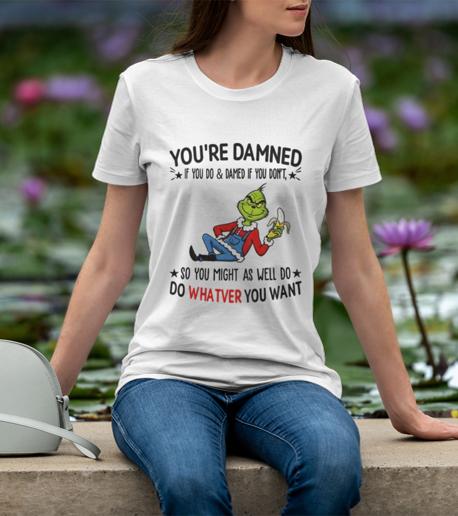 Grinch You're Damned If You Do Damned If You Don't So You Might As Well Do Whatever You Want Christmas T-Shirt