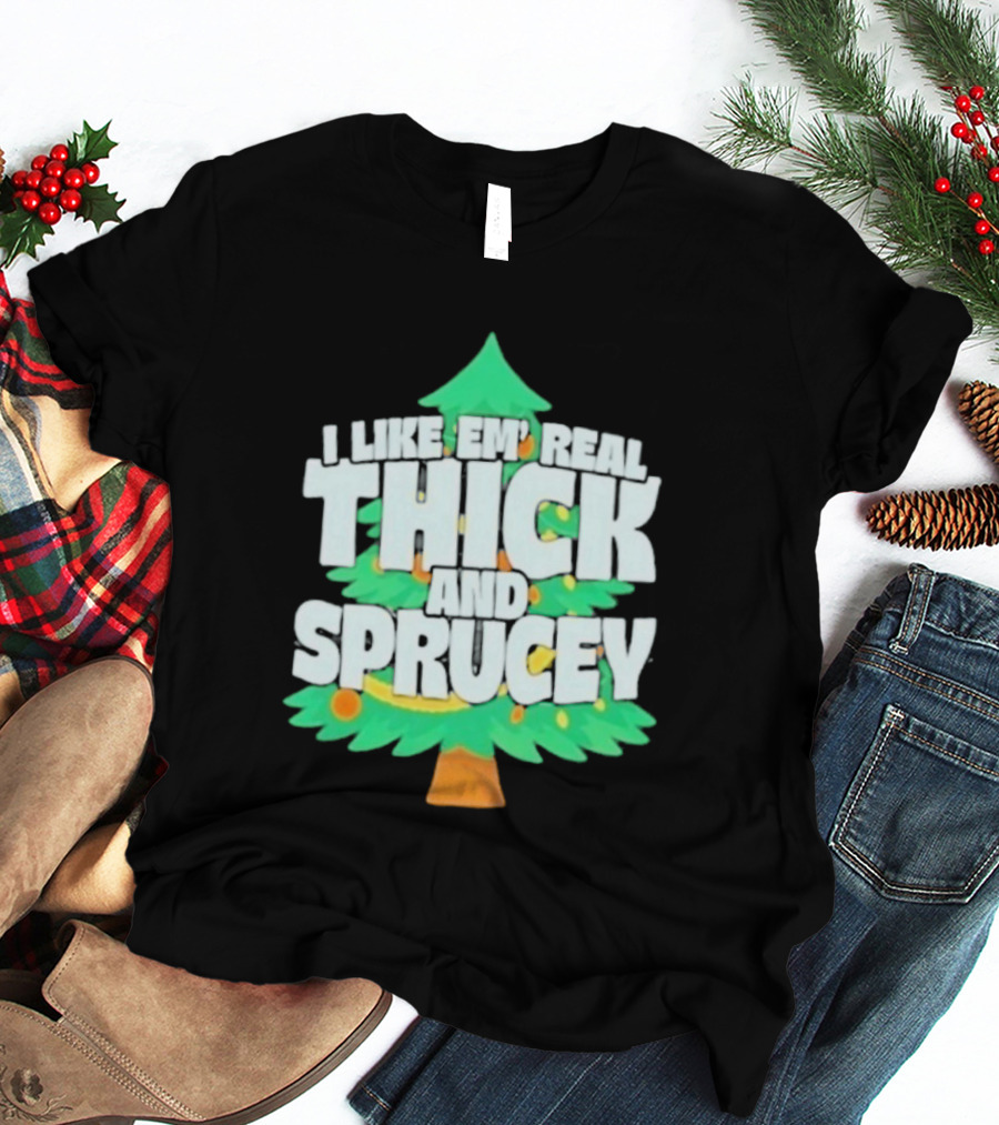 I Like Em Real Thick And Sprucey Christmas Tree Holiday Decor Fun T-Shirt