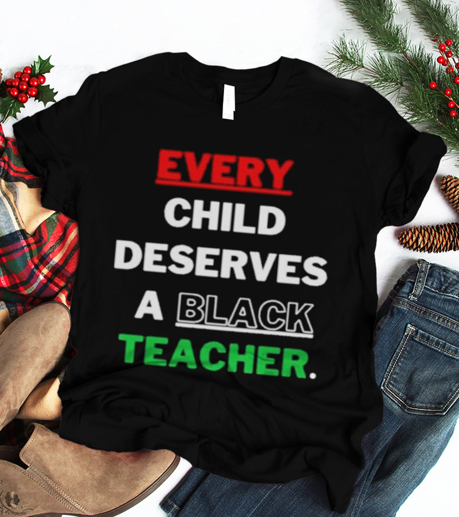 Every Child Deserves A Black Teacher Empowerment Message T-Shirt