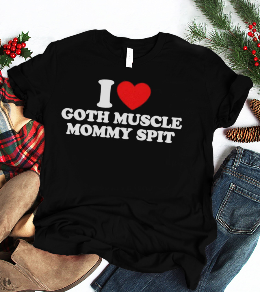 I Love Goth Muscle Mommy Spit T-Shirt