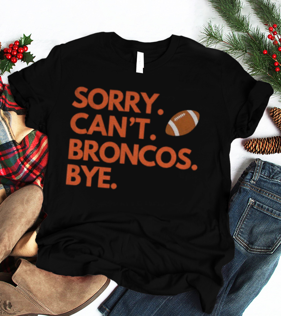 Sorry Can’t Broncos Bye Denver Broncos Football T-Shirt