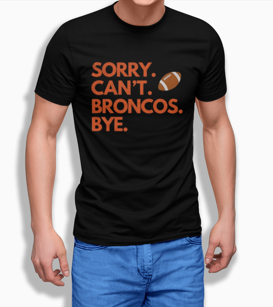 Sorry Can’t Broncos Bye Denver Broncos Football T-Shirt