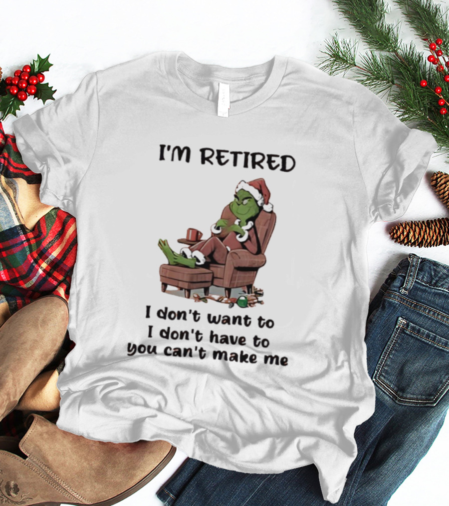 Grinch Santa Claus I'm Retired I Don't Want To I Don't Have To You Can't Make Me T-Shirt
