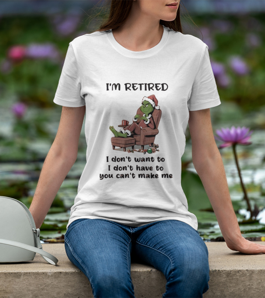 Grinch Santa Claus I'm Retired I Don't Want To I Don't Have To You Can't Make Me T-Shirt