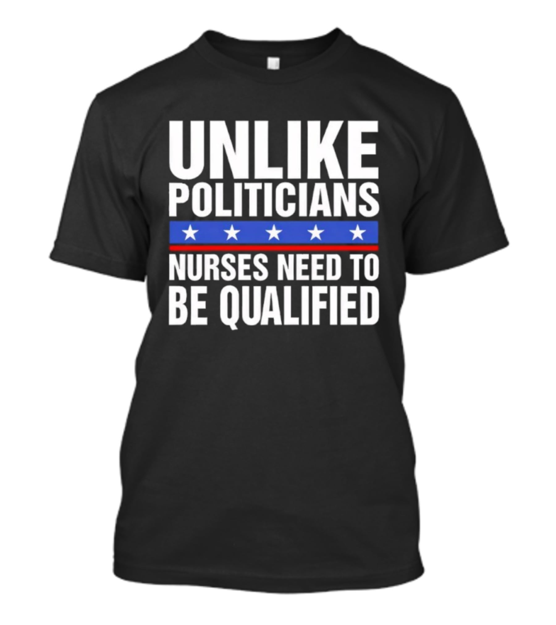 UNLIKE POLITICIANS NURSES NEED TO BE QUALIFIED STAR SYMBOL Sarcasm T-Shirt