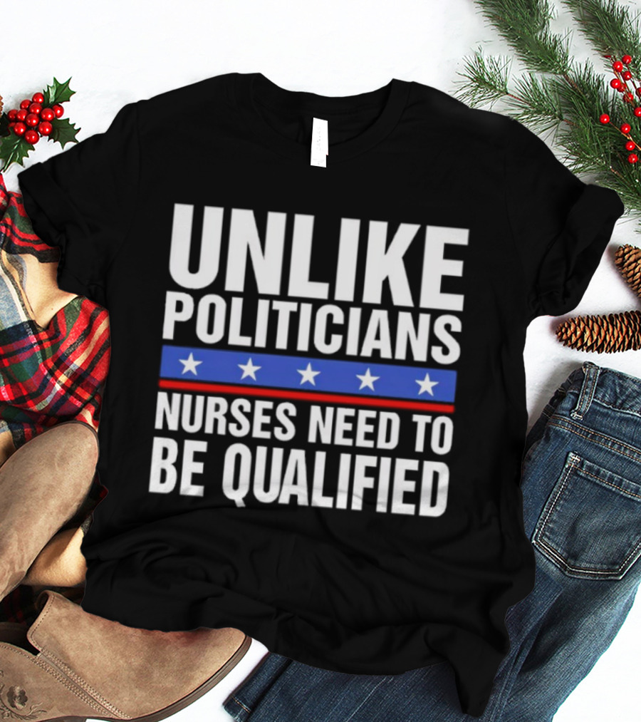 UNLIKE POLITICIANS NURSES NEED TO BE QUALIFIED STAR SYMBOL Sarcasm T-Shirt