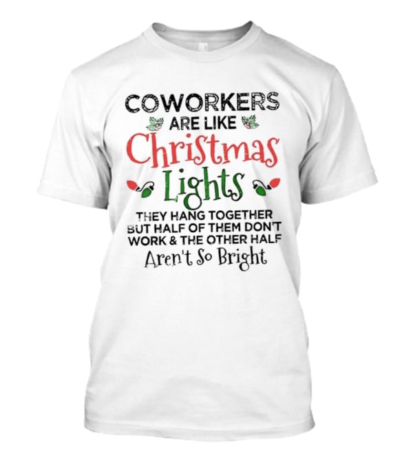 Coworkers Are Like Christmas Lights They Hang Together Half Of Them Don’t Work The Other Half Aren’t So Bright T-Shirt