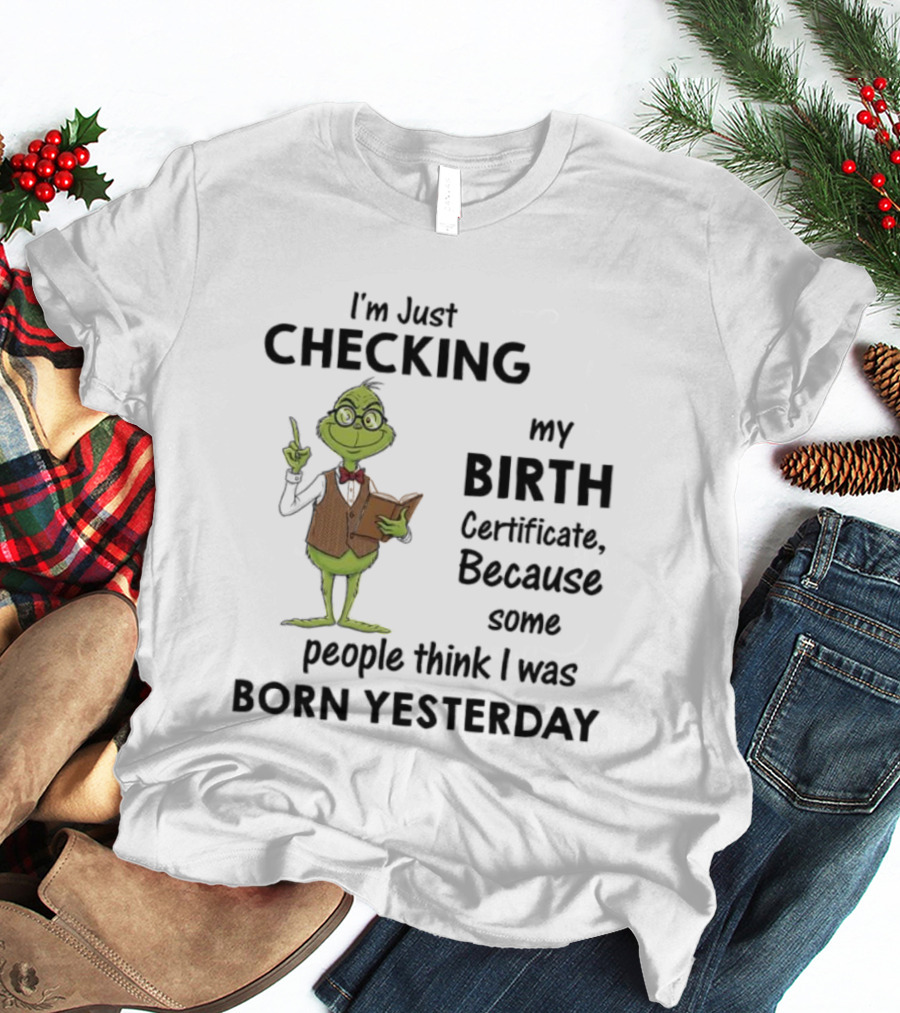 I'm Just Checking My Birth Certificate Grinch Humor Born Yesterday T-Shirt