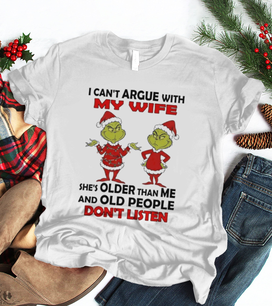 Grinch I Can’t Argue With My Wife She's Older Than Me And Old People Don’t Listen T-Shirt