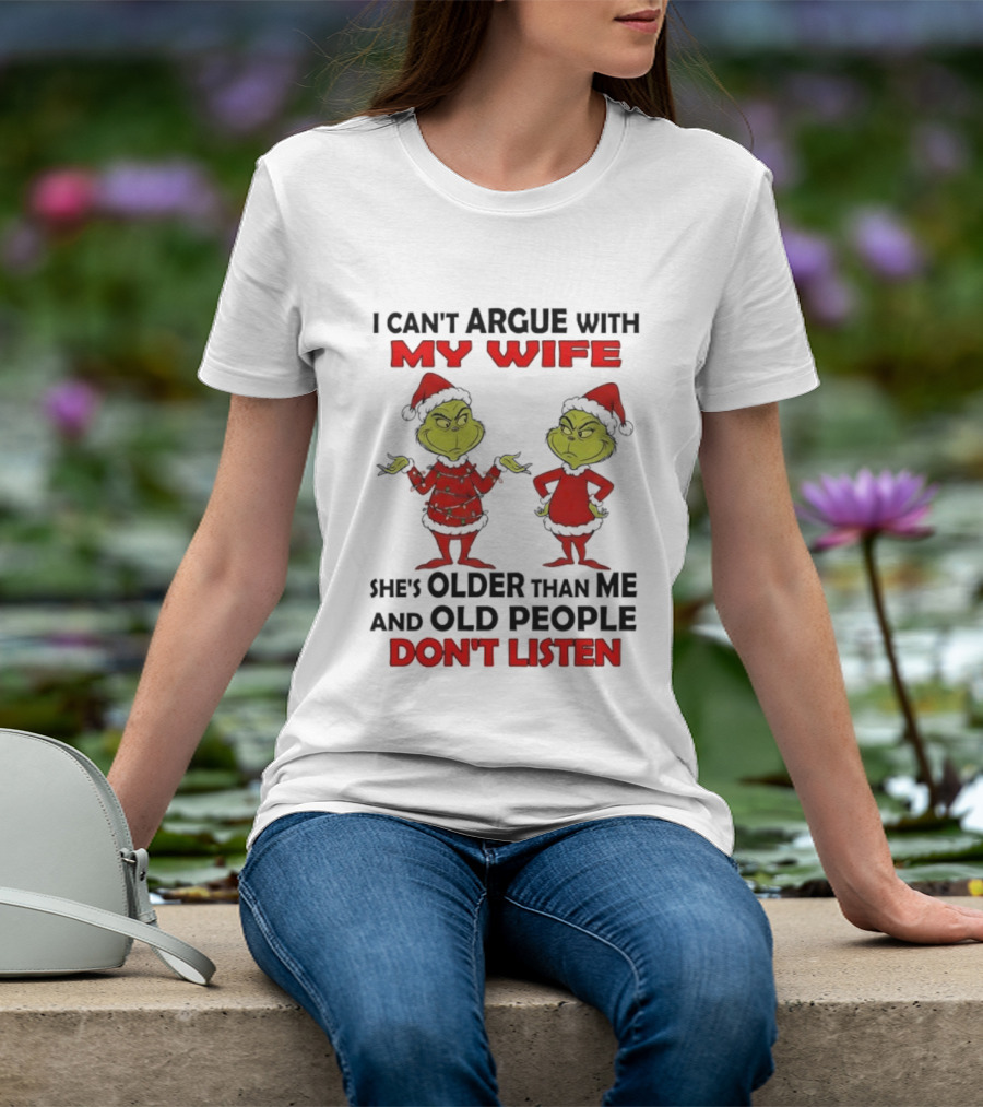 Grinch I Can’t Argue With My Wife She's Older Than Me And Old People Don’t Listen T-Shirt