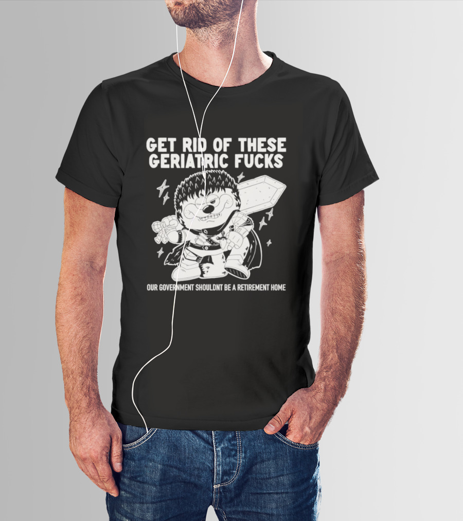 Guts Berserk Get Rid Of These Geriatric Fucks Our Government Shouldn't Be A Retirement Home T-Shirt