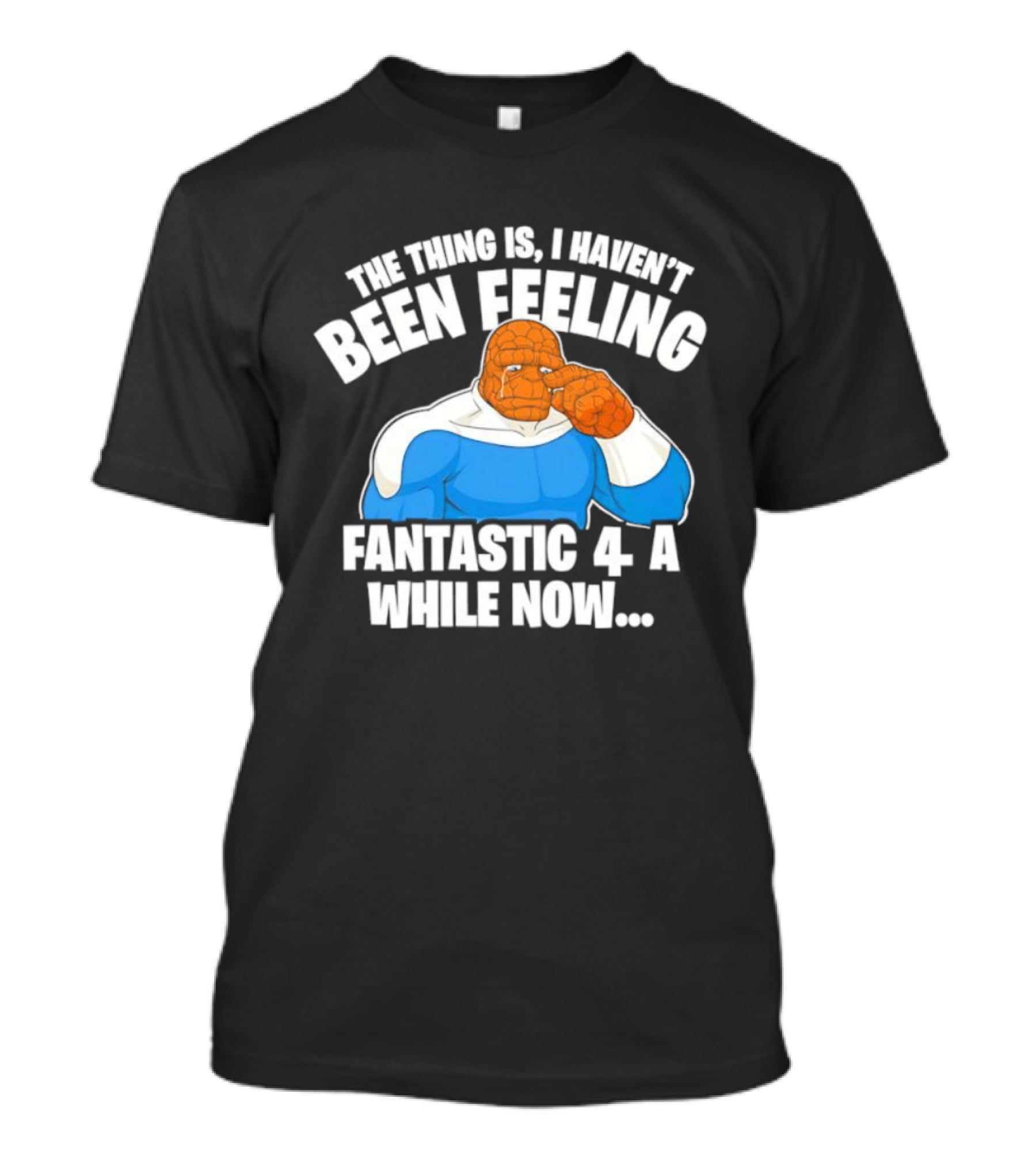 The Thing Is I Haven’t Been Feeling Fantastic 4 A While Now Ben Grimm Marvel Character Humor T-Shirt