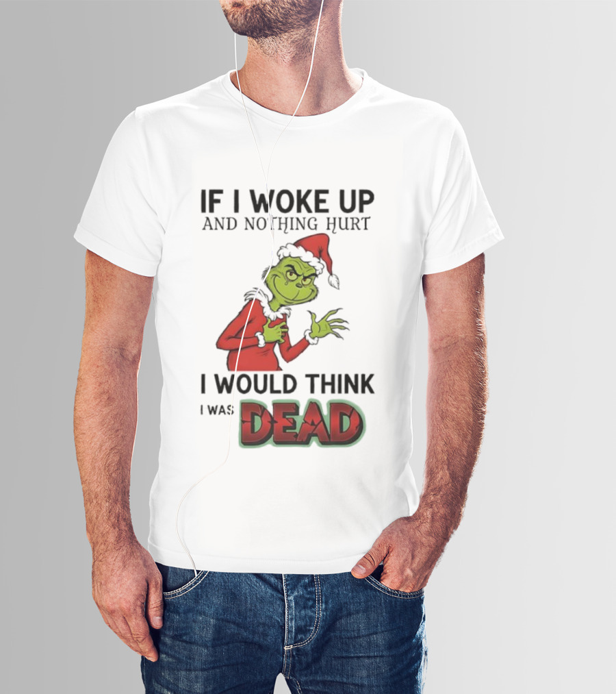 Grinch Santa Suit If I Woke Up And Nothing Hurt I Would Think I Was Dead T-Shirt
