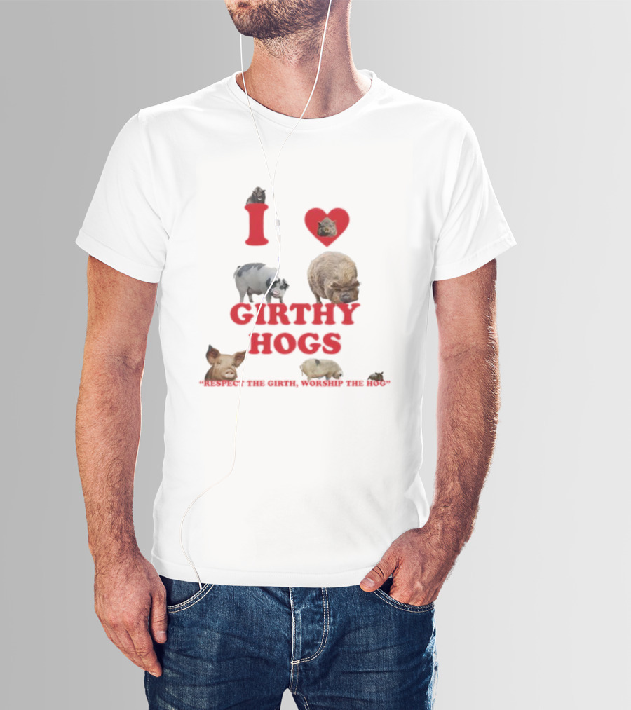 I Love Girthy Hogs Respect The Girth Worship The Hog T-Shirt