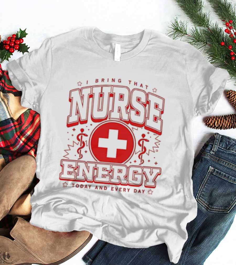 I Bring That Nurse Energy Today And Every Day T-Shirt