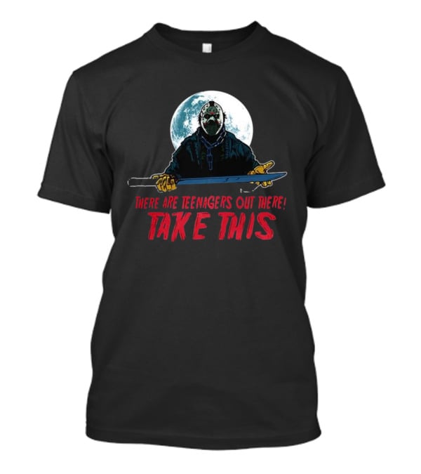 Jason Voorhees There Are Teenagers Out There Take This T-Shirt