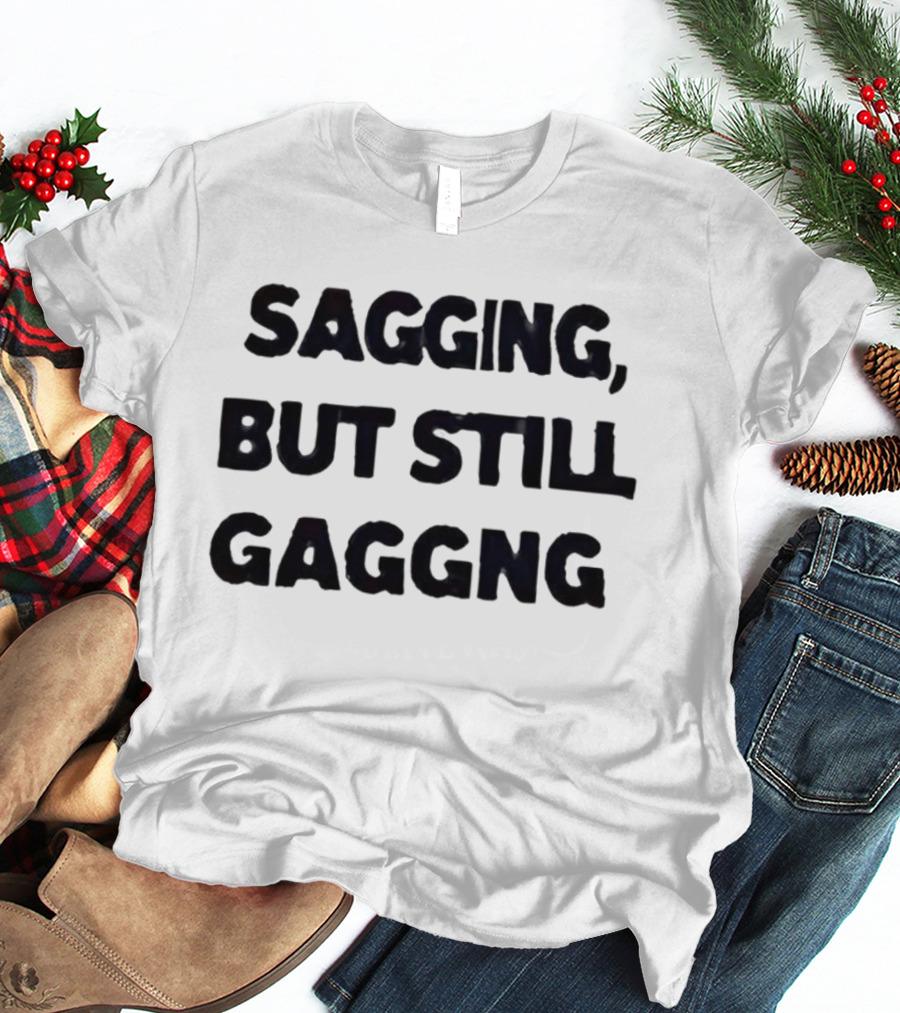 Sagging But Still Gaggng Letter Bold Humor Statement T-Shirt