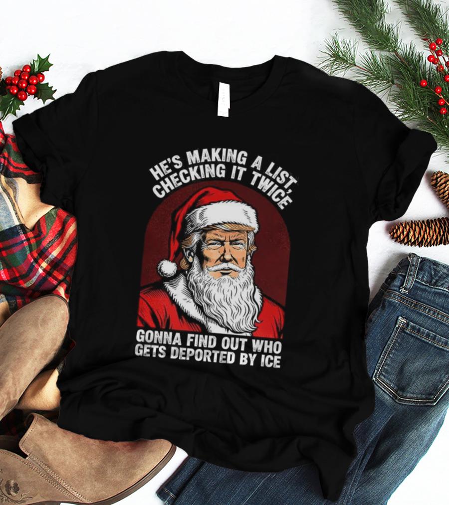 He’s Making A List Checking It Twice Gonna Find Out Who Gets Reported By ICE Santa Trump T-Shirt