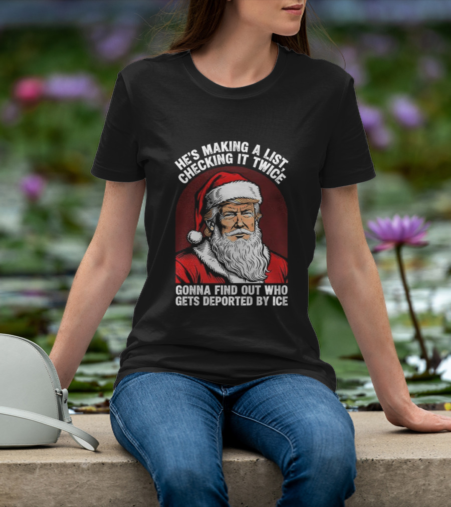 He’s Making A List Checking It Twice Gonna Find Out Who Gets Reported By ICE Santa Trump T-Shirt