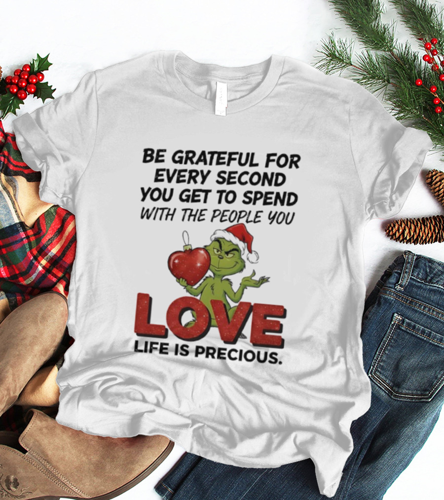 Grinch Be Grateful For Every Second With People You Love Life Is Precious T-Shirt