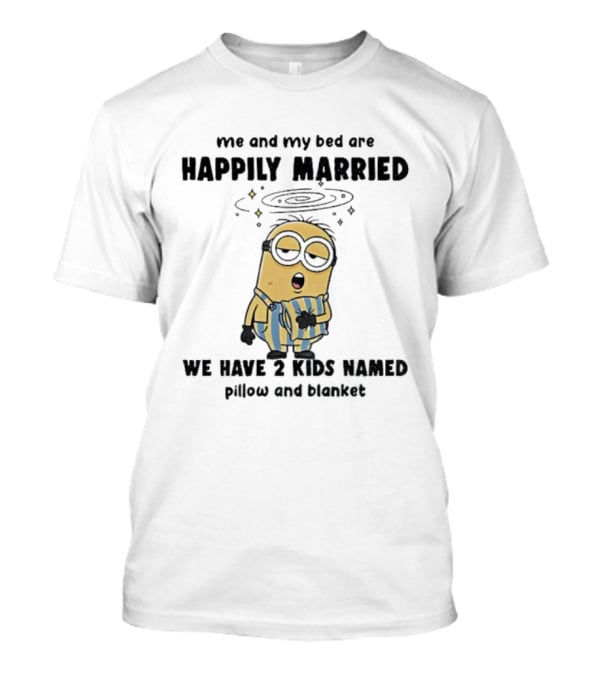 Minion Sleepy Me And My Bed Happily Married We Have 2 Kids Named Pillow And Blanket T-Shirt