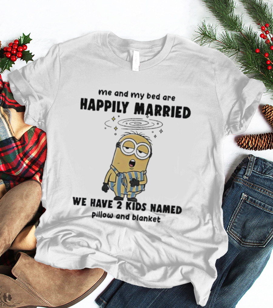Minion Sleepy Me And My Bed Happily Married We Have 2 Kids Named Pillow And Blanket T-Shirt