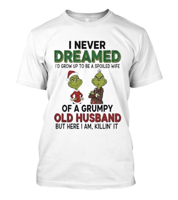 I Never Dreamed I'd Grow Up Spoiled Wife Grinch Grumpy Old Husband Christmas T-Shirt
