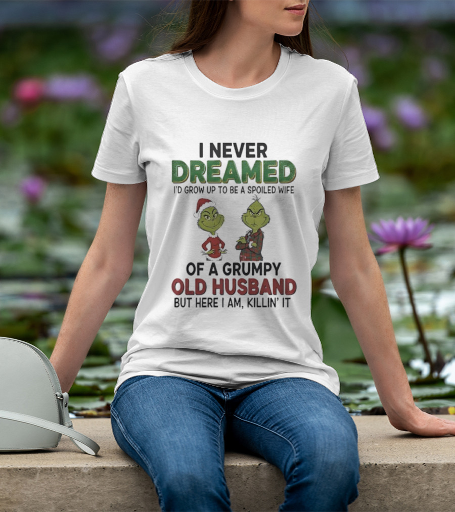 I Never Dreamed I'd Grow Up Spoiled Wife Grinch Grumpy Old Husband Christmas T-Shirt