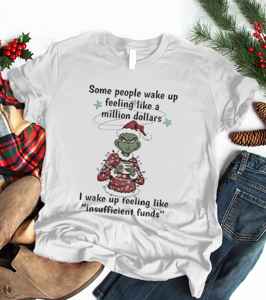 Grinch Santa Some People Wake Up Feeling Like A Million Dollars I Wake Up Feeling Like Insufficient Funds Christmas T-Shirt