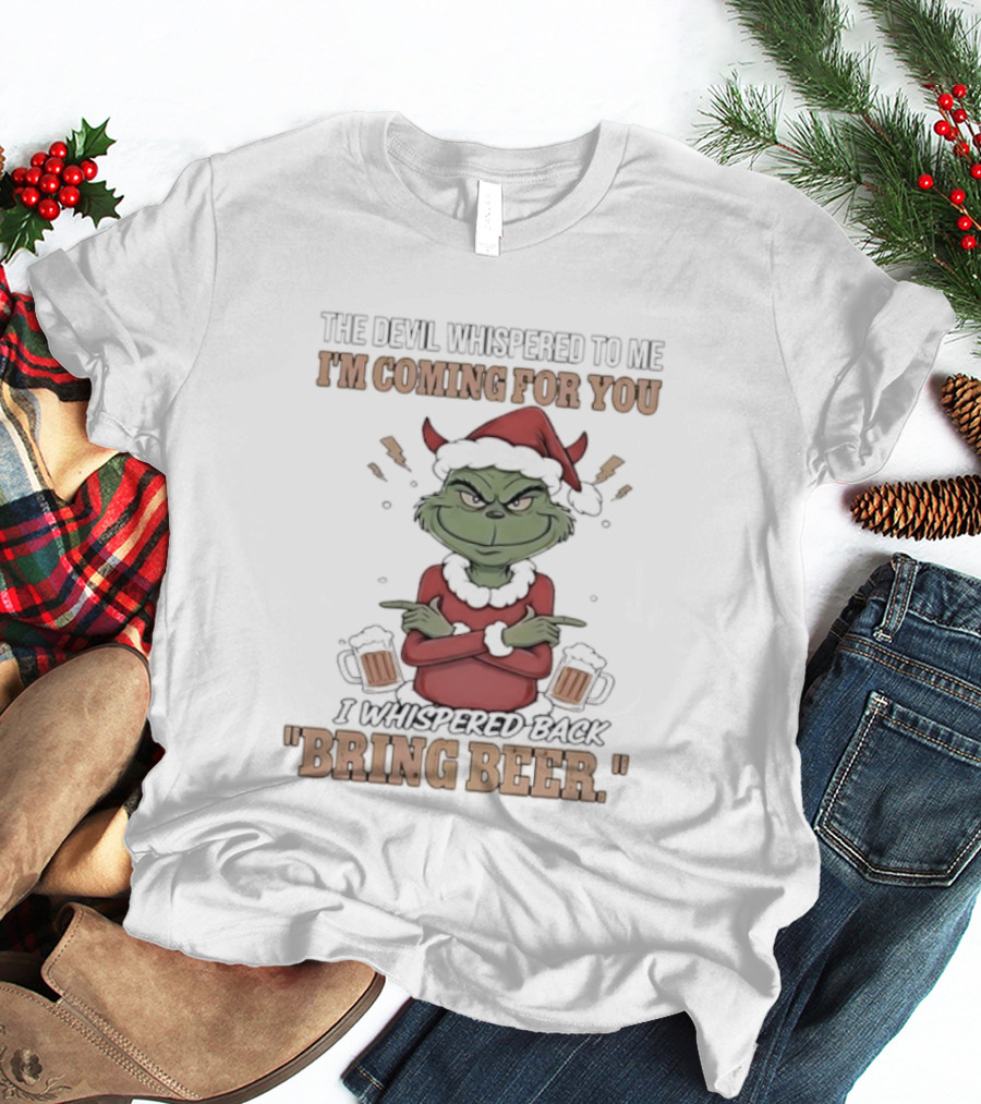 Grinch The Devil Whispered Bring Beer I'm Coming For You T-Shirt