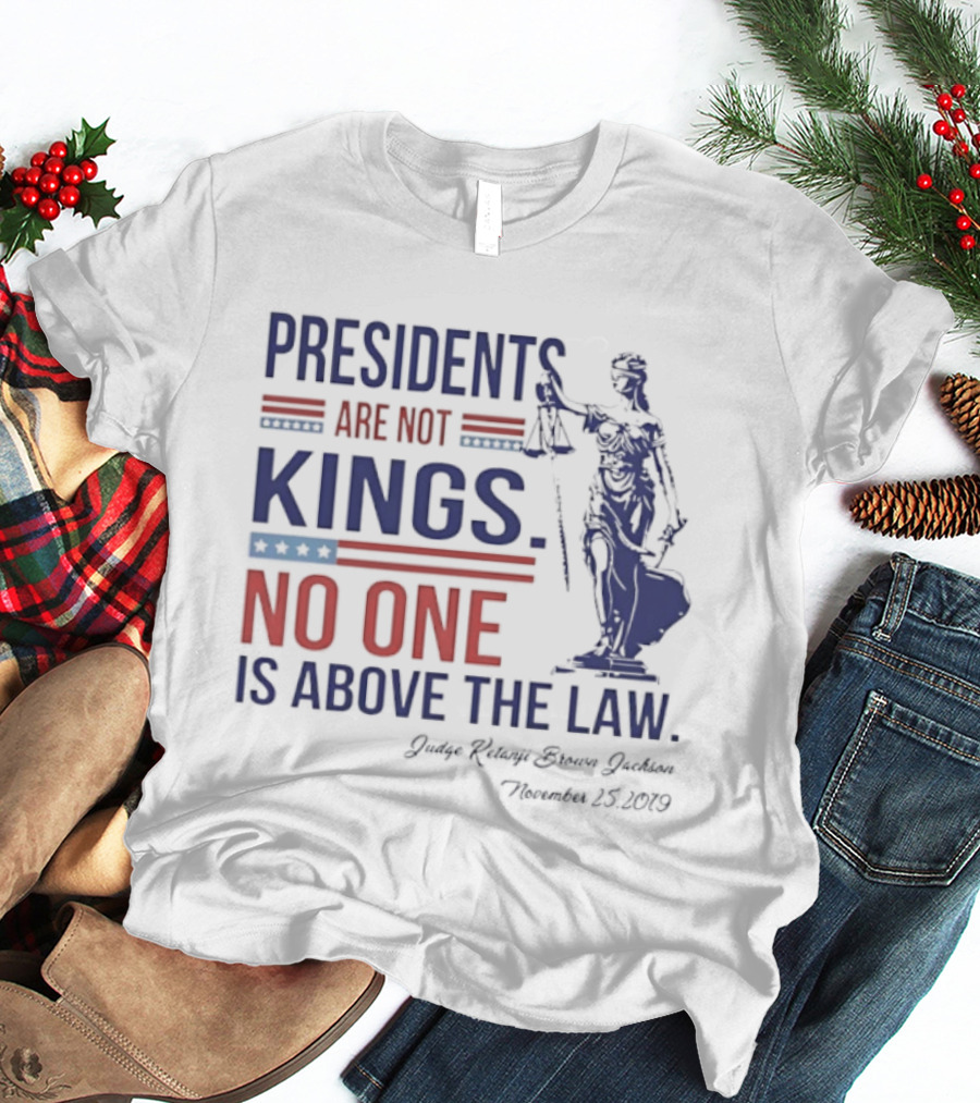 Presidents Are Not Kings No One Is Above The Law Judge Ketanji Brown Jackson November 25 2019 T-Shirt